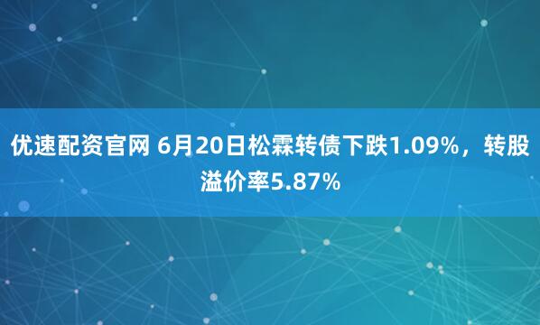 优速配资官网 6月20日松霖转债下跌1.09%，转股溢价率5.87%