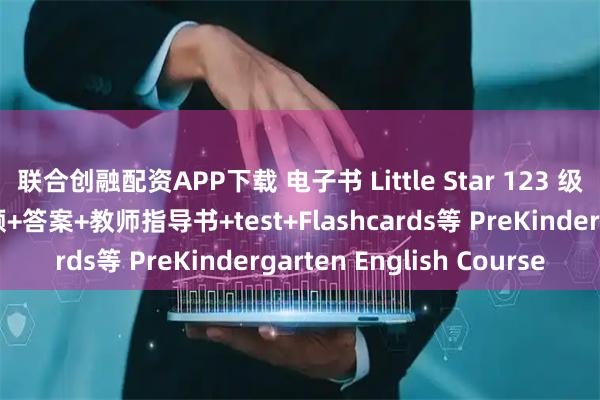 联合创融配资APP下载 电子书 Little Star 123 级别含学生书+音频+视频+答案+教师指导书+test+Flashcards等 PreKindergarten English Course