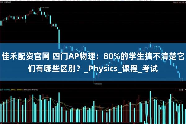 佳禾配资官网 四门AP物理：80%的学生搞不清楚它们有哪些区别？_Physics_课程_考试