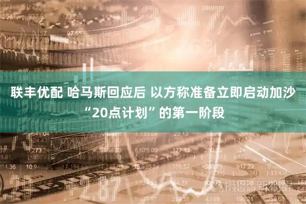 联丰优配 哈马斯回应后 以方称准备立即启动加沙“20点计划”的第一阶段
