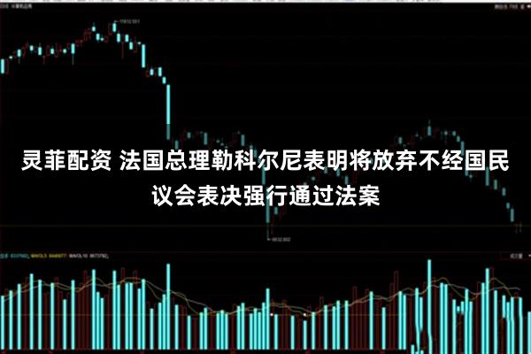 灵菲配资 法国总理勒科尔尼表明将放弃不经国民议会表决强行通过法案