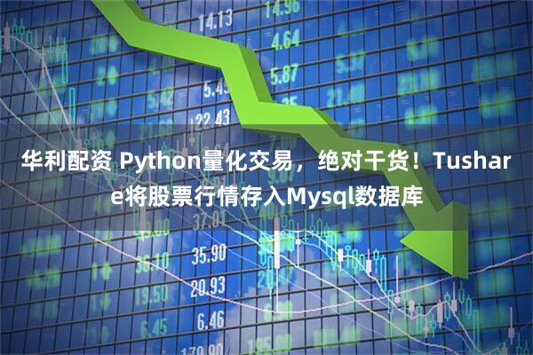 华利配资 Python量化交易，绝对干货！Tushare将股票行情存入Mysql数据库