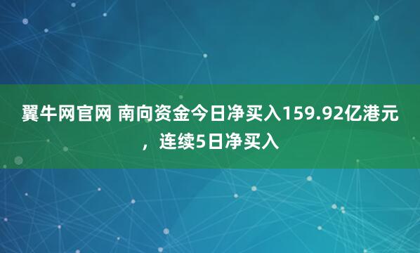 翼牛网官网 南向资金今日净买入159.92亿港元，连续5日净买入