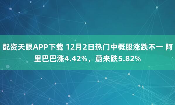 配资天眼APP下载 12月2日热门中概股涨跌不一 阿里巴巴涨4.42%，蔚来跌5.82%