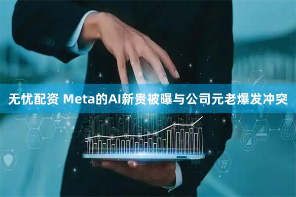 无忧配资 Meta的AI新贵被曝与公司元老爆发冲突