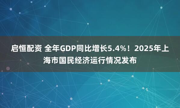 启恒配资 全年GDP同比增长5.4%！2025年上海市国民经济运行情况发布